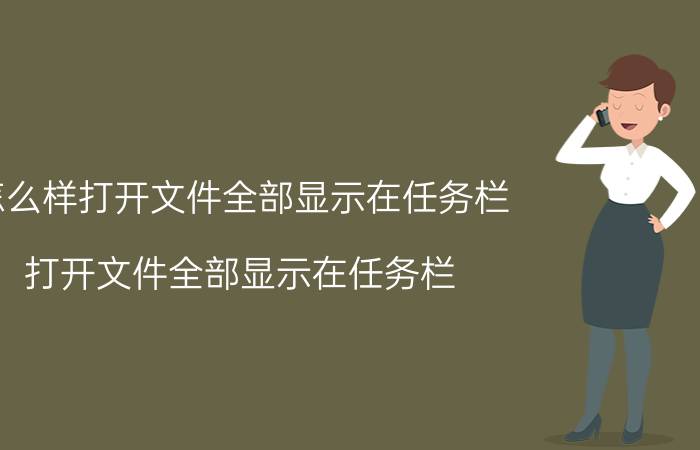 怎么样打开文件全部显示在任务栏 打开文件全部显示在任务栏